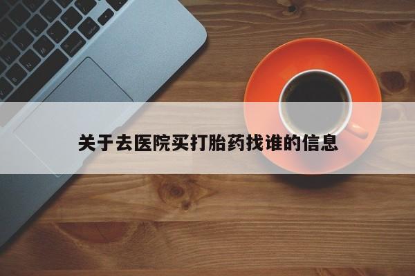 卖打胎药流产药微信关于去医院买打胎药找谁的信息